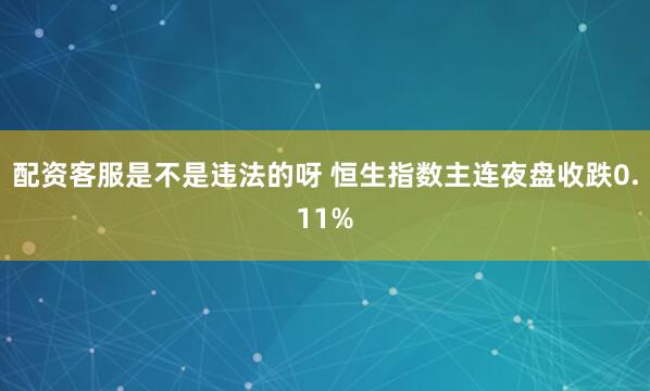 配资客服是不是违法的呀 恒生指数主连夜盘收跌0.11%