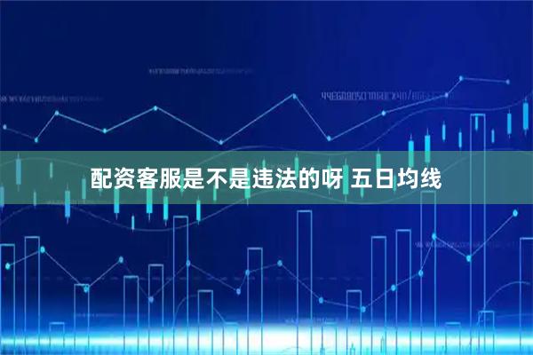 配资客服是不是违法的呀 五日均线