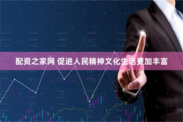 配资之家网 促进人民精神文化生活更加丰富
