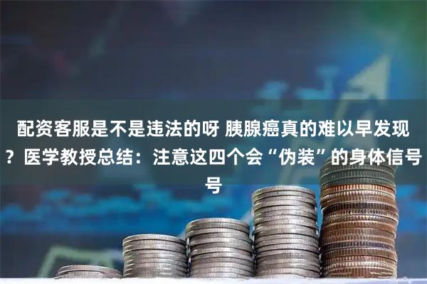 配资客服是不是违法的呀 胰腺癌真的难以早发现？医学教授总结：注意这四个会“伪装”的身体信号