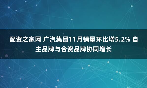 配资之家网 广汽集团11月销量环比增5.2% 自主品牌与合资品牌协同增长
